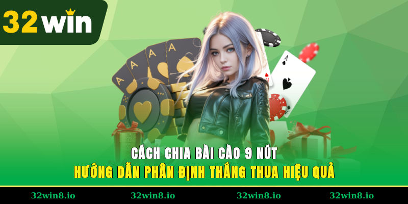 Cách Chia Bài Cào 9 Nút – Hướng Dẫn Cho Người Chơi Tại 32WIN 4 Cách chia bài cào 9 nút hướng dẫn phân định thắng thua hiệu quả